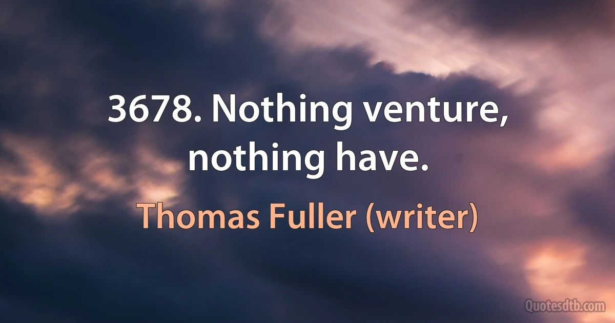 3678. Nothing venture, nothing have. (Thomas Fuller (writer))