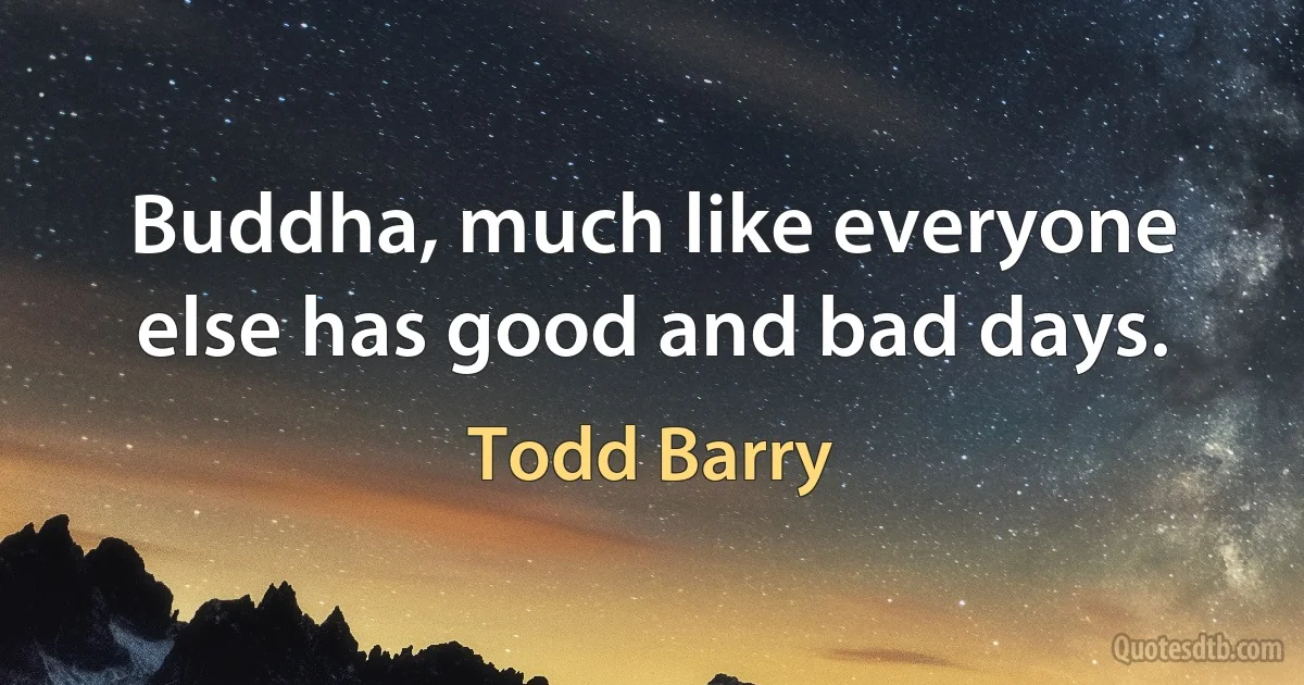 Buddha, much like everyone else has good and bad days. (Todd Barry)