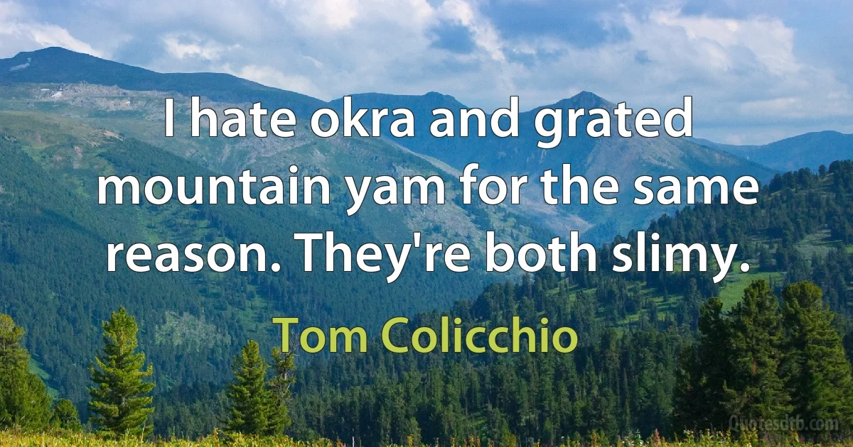 I hate okra and grated mountain yam for the same reason. They're both slimy. (Tom Colicchio)