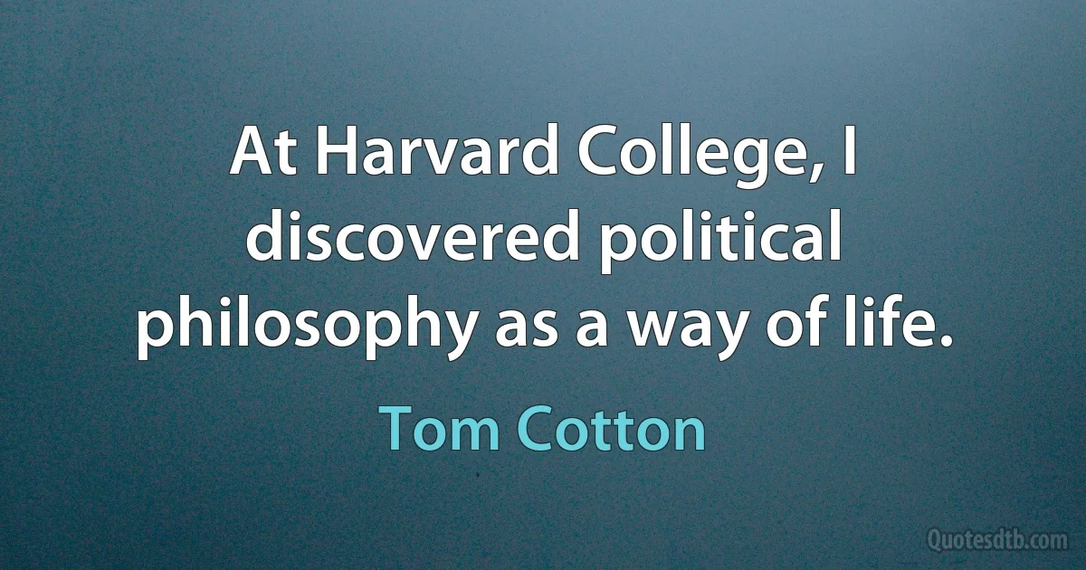 At Harvard College, I discovered political philosophy as a way of life. (Tom Cotton)