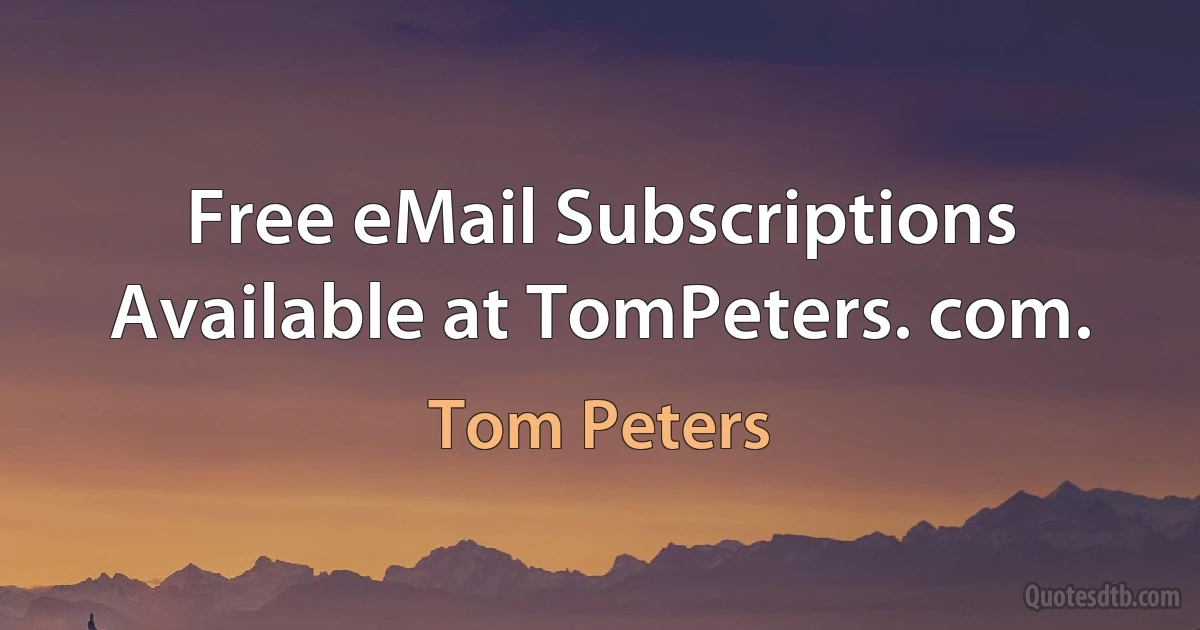 Free eMail Subscriptions Available at TomPeters. com. (Tom Peters)