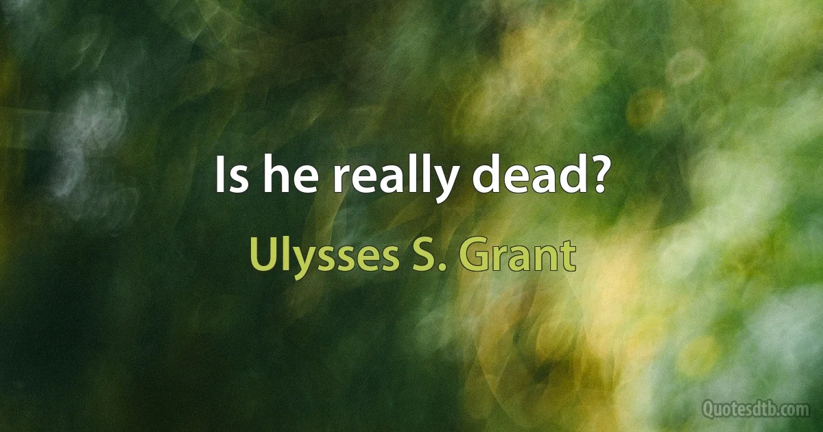 Is he really dead? (Ulysses S. Grant)