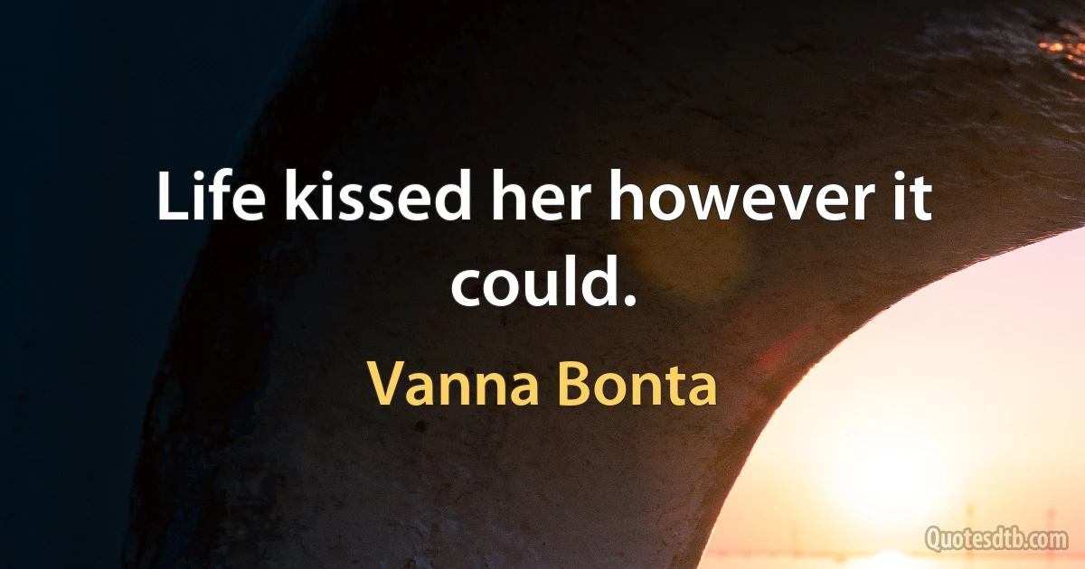 Life kissed her however it could. (Vanna Bonta)