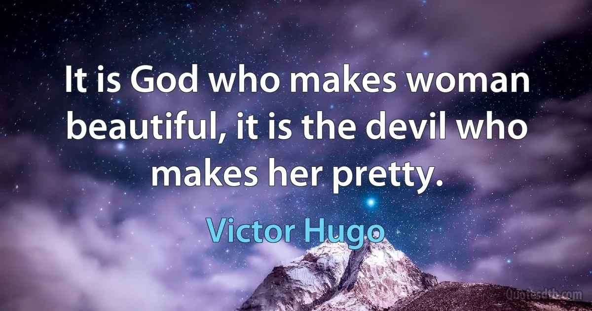 It is God who makes woman beautiful, it is the devil who makes her pretty. (Victor Hugo)