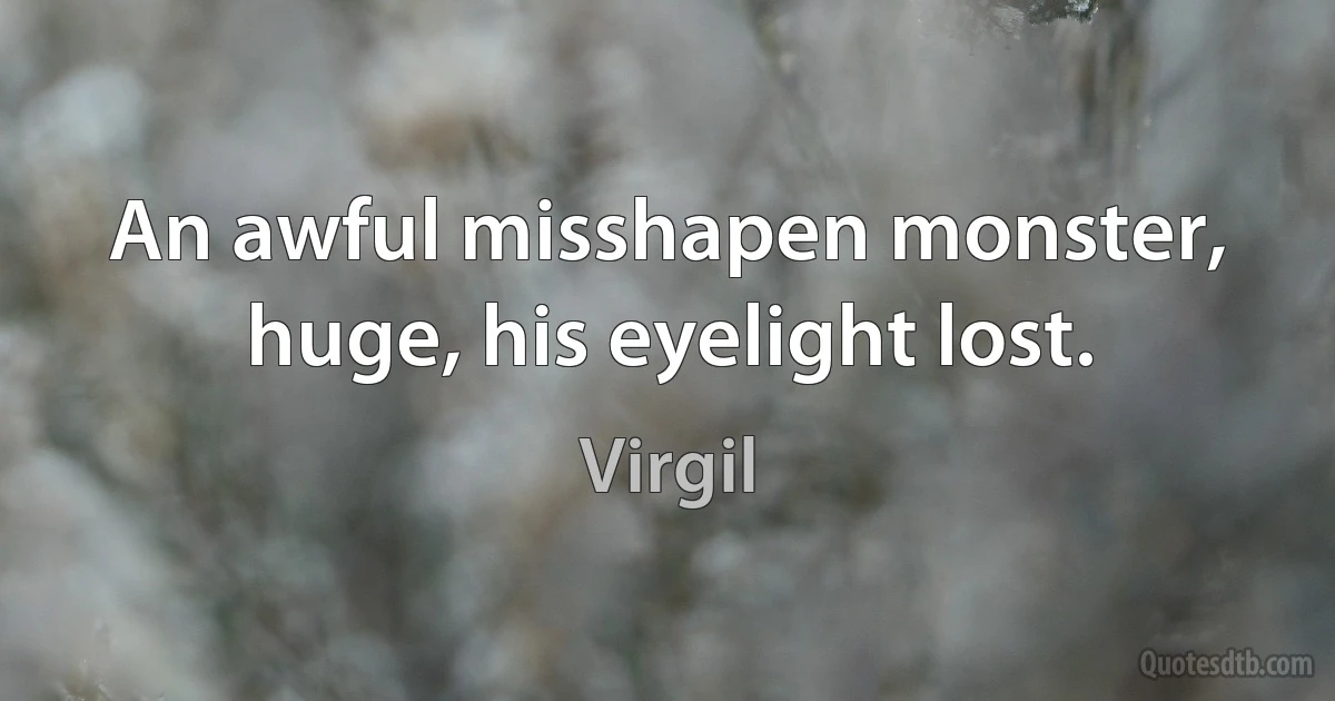 An awful misshapen monster, huge, his eyelight lost. (Virgil)