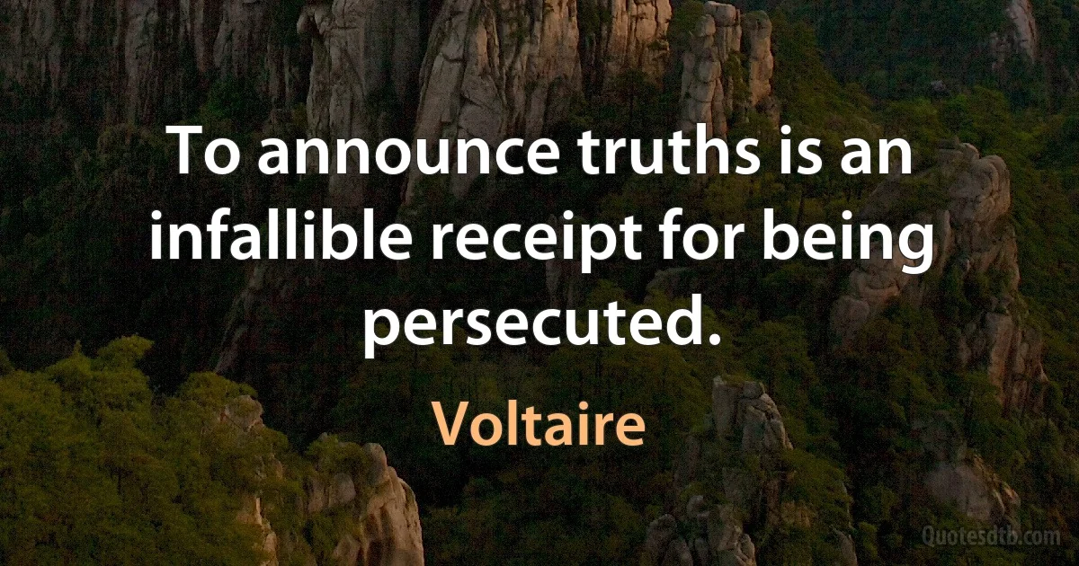 To announce truths is an infallible receipt for being persecuted. (Voltaire)