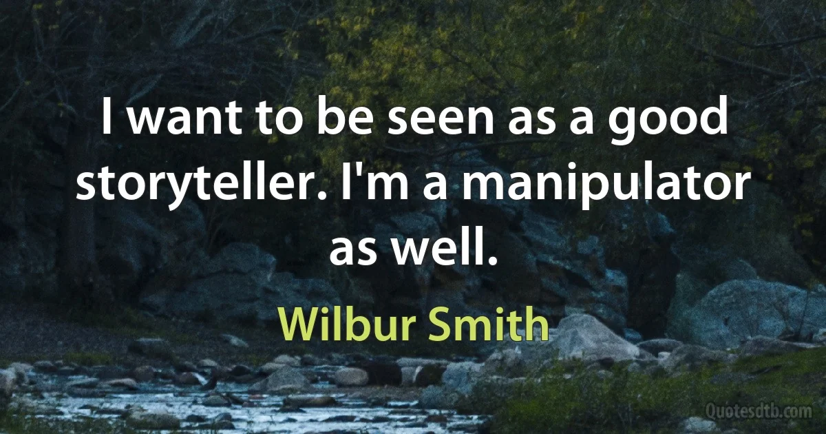 I want to be seen as a good storyteller. I'm a manipulator as well. (Wilbur Smith)