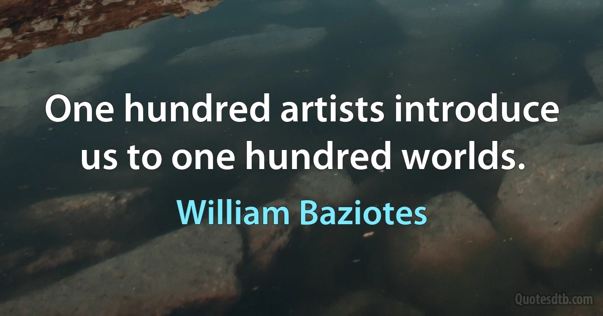 One hundred artists introduce us to one hundred worlds. (William Baziotes)