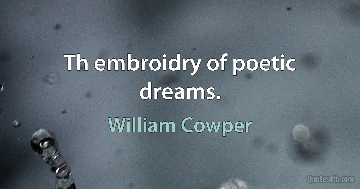 Th embroidry of poetic dreams. (William Cowper)