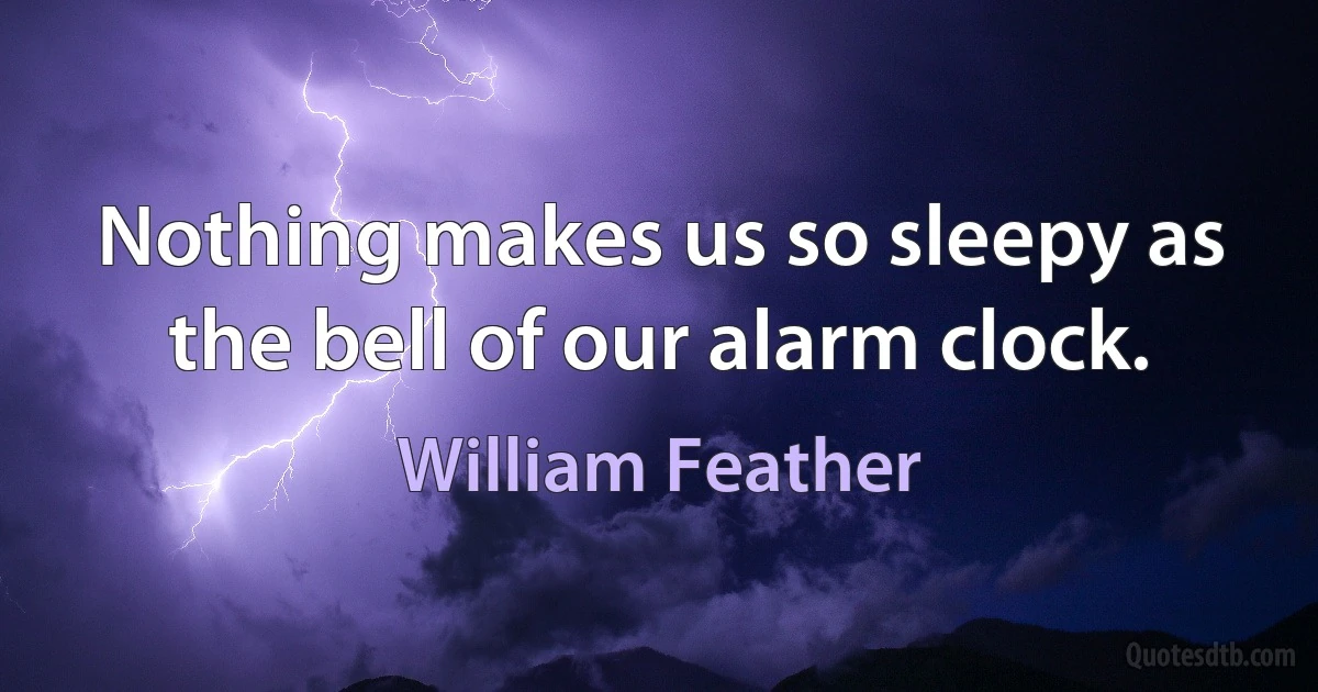 Nothing makes us so sleepy as the bell of our alarm clock. (William Feather)