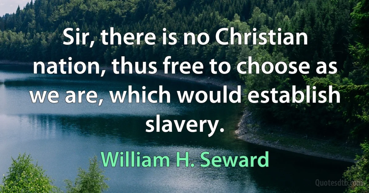 Sir, there is no Christian nation, thus free to choose as we are, which would establish slavery. (William H. Seward)