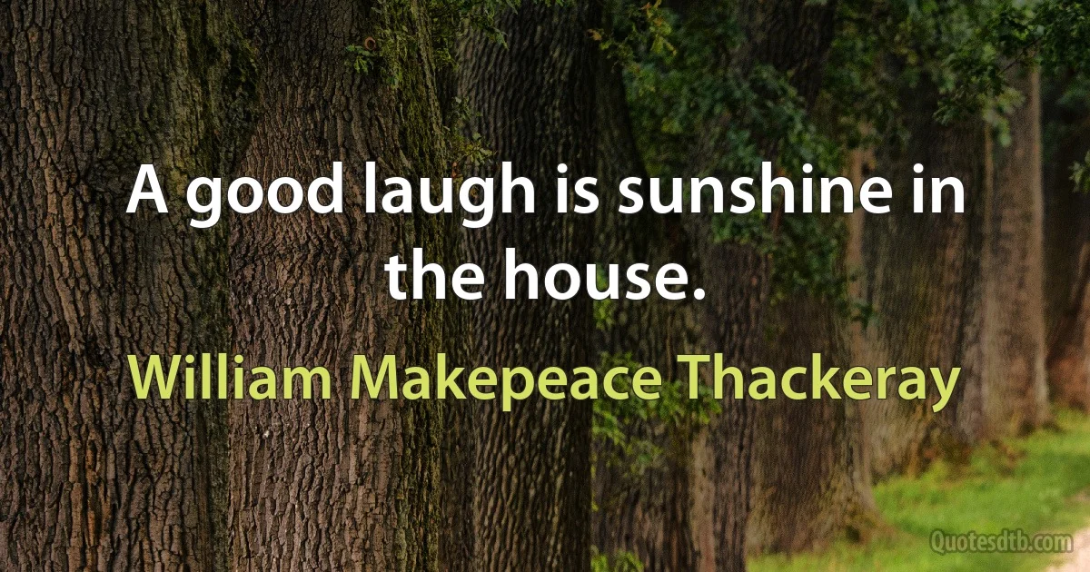 A good laugh is sunshine in the house. (William Makepeace Thackeray)