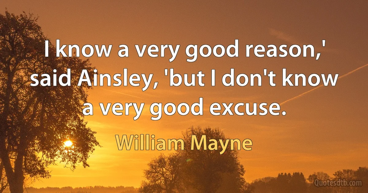 I know a very good reason,' said Ainsley, 'but I don't know a very good excuse. (William Mayne)