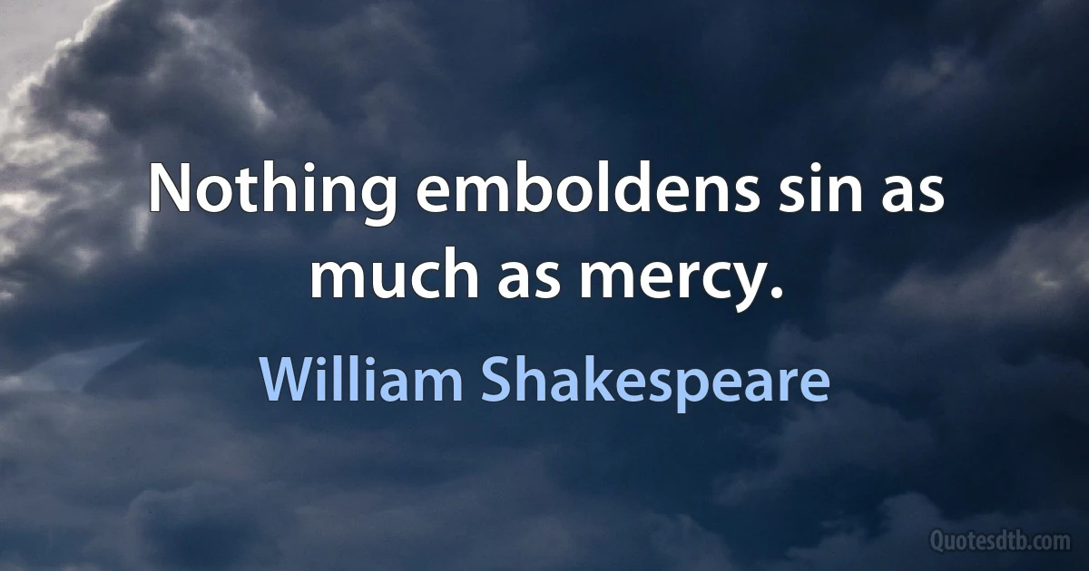 Nothing emboldens sin as much as mercy. (William Shakespeare)