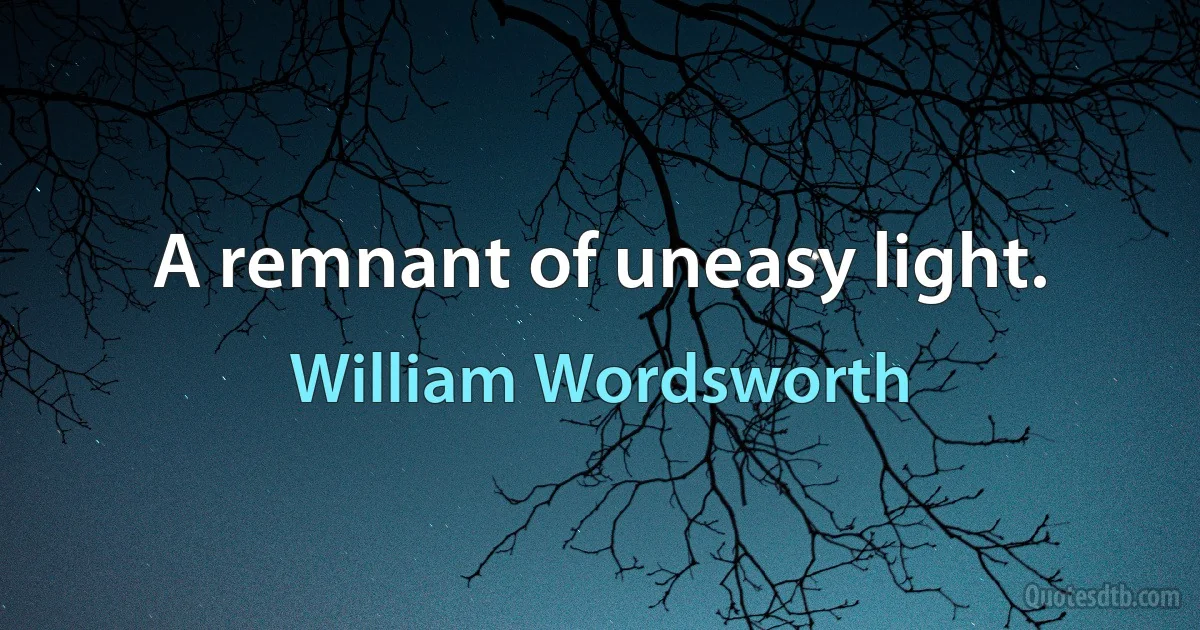 A remnant of uneasy light. (William Wordsworth)