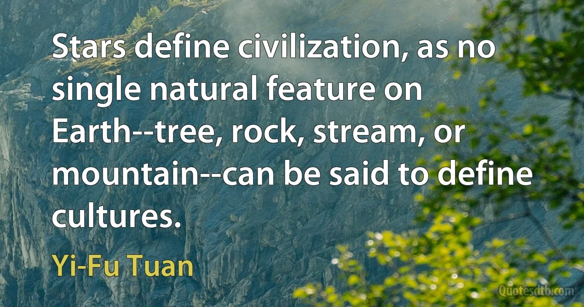 Stars define civilization, as no single natural feature on Earth--tree, rock, stream, or mountain--can be said to define cultures. (Yi-Fu Tuan)