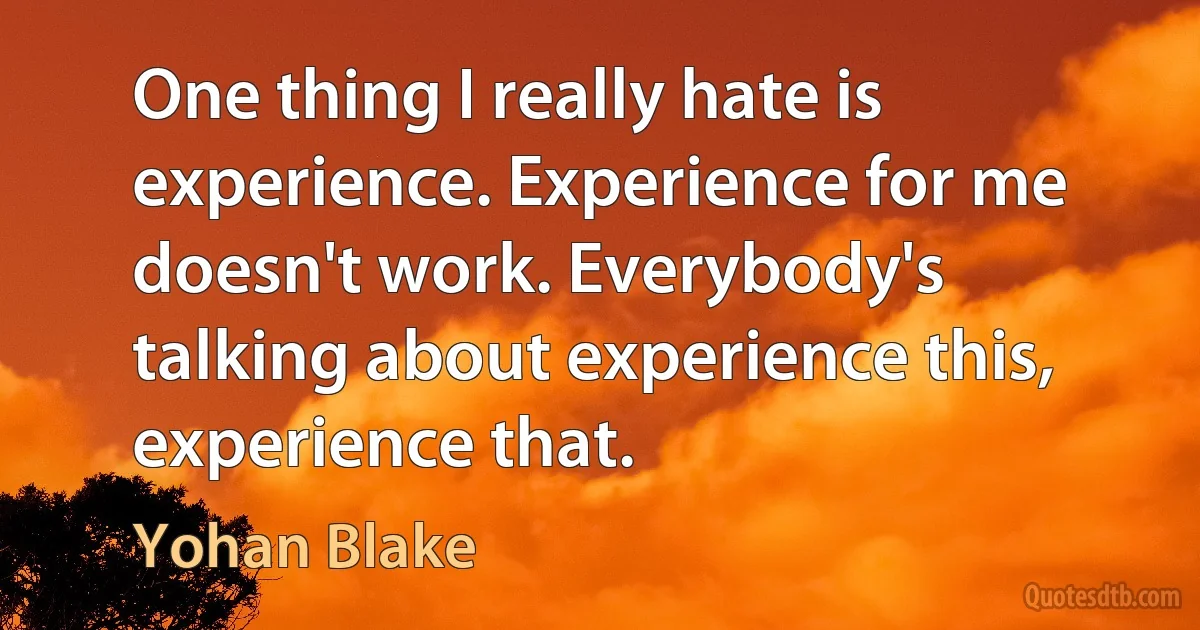 One thing I really hate is experience. Experience for me doesn't work. Everybody's talking about experience this, experience that. (Yohan Blake)