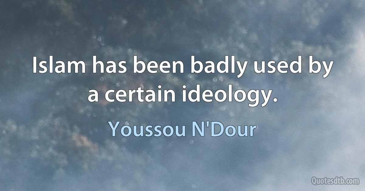 Islam has been badly used by a certain ideology. (Youssou N'Dour)