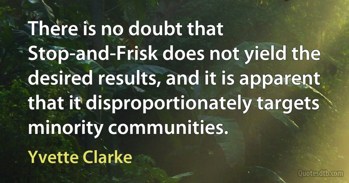 There is no doubt that Stop-and-Frisk does not yield the desired results, and it is apparent that it disproportionately targets minority communities. (Yvette Clarke)