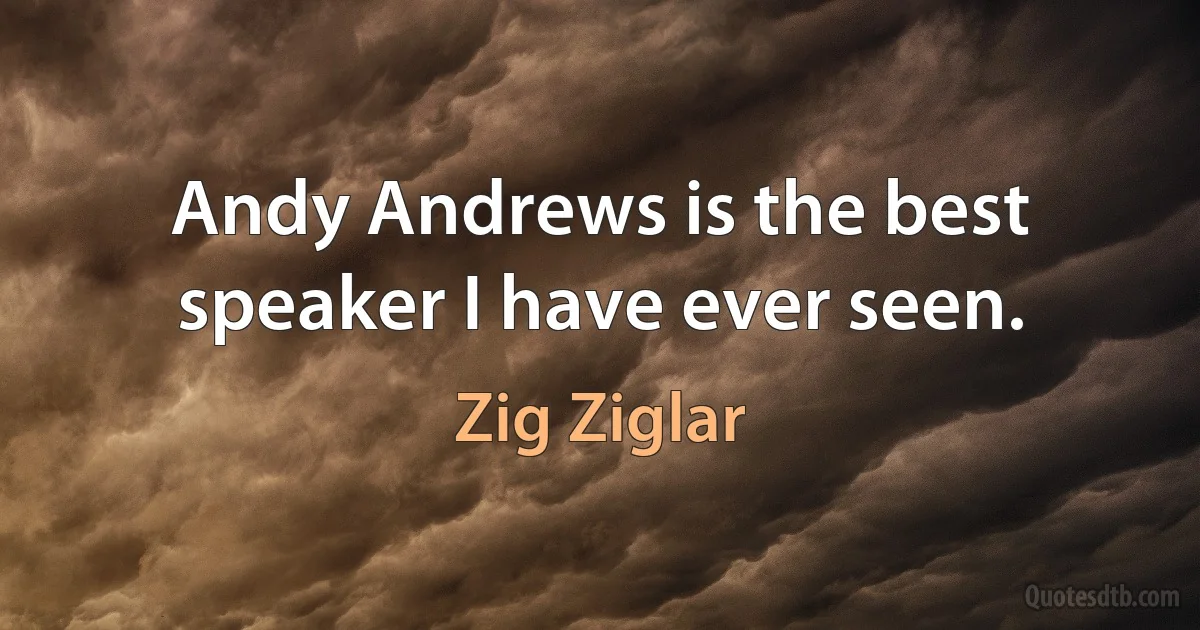 Andy Andrews is the best speaker I have ever seen. (Zig Ziglar)