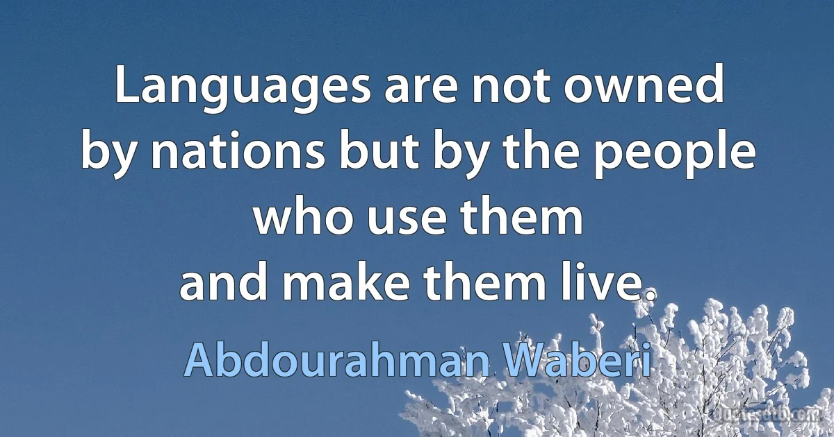 Languages are not owned
by nations but by the people who use them
and make them live. (Abdourahman Waberi)