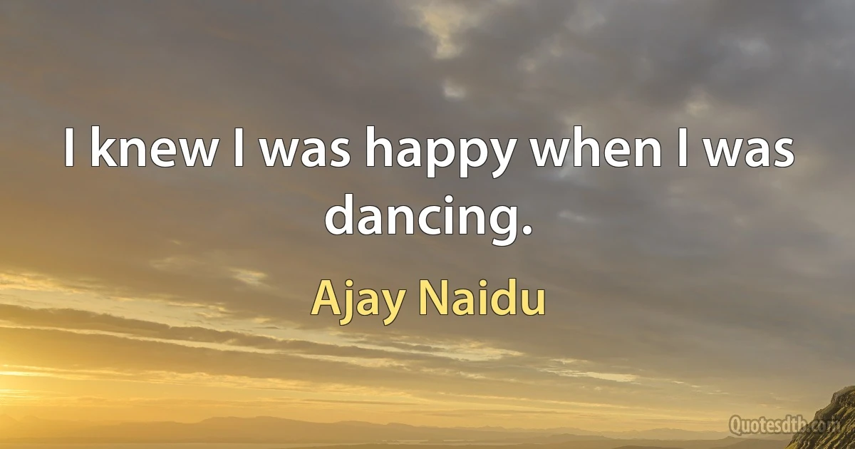 I knew I was happy when I was dancing. (Ajay Naidu)