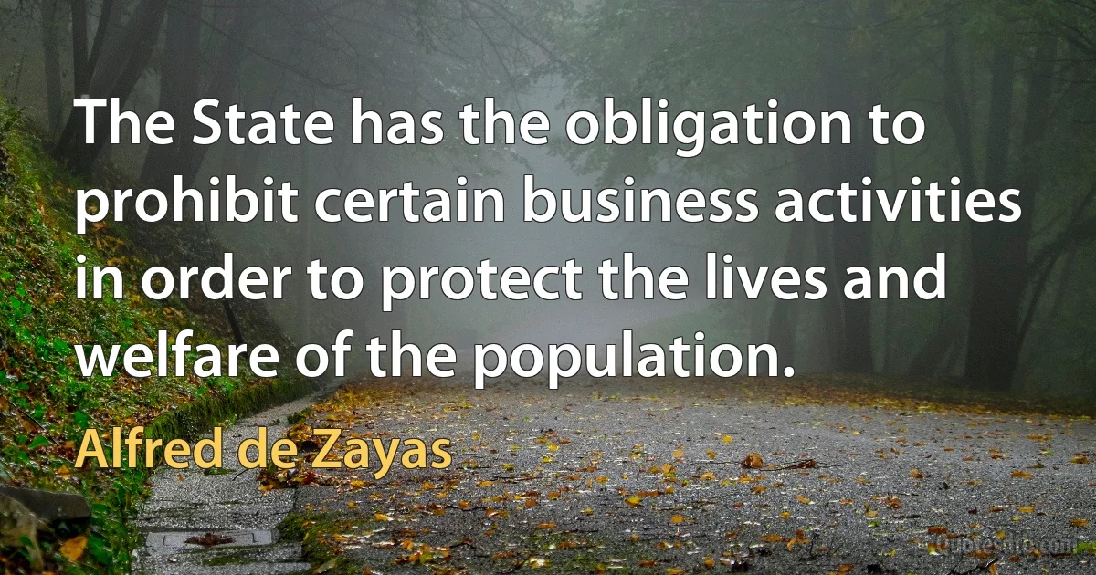 The State has the obligation to prohibit certain business activities in order to protect the lives and welfare of the population. (Alfred de Zayas)