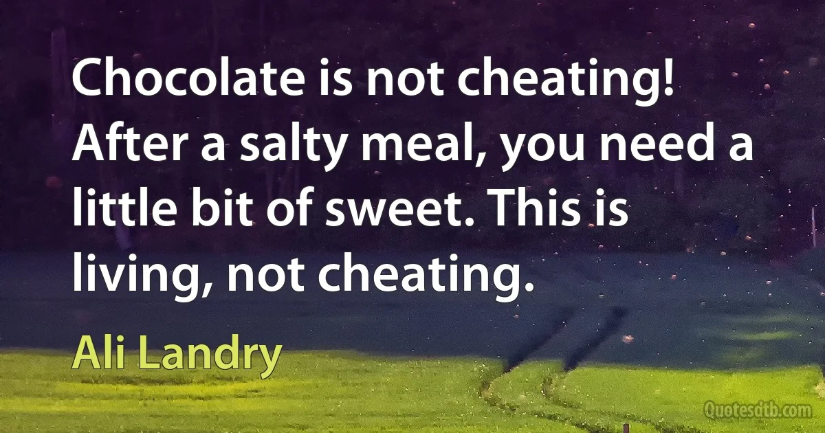 Chocolate is not cheating! After a salty meal, you need a little bit of sweet. This is living, not cheating. (Ali Landry)