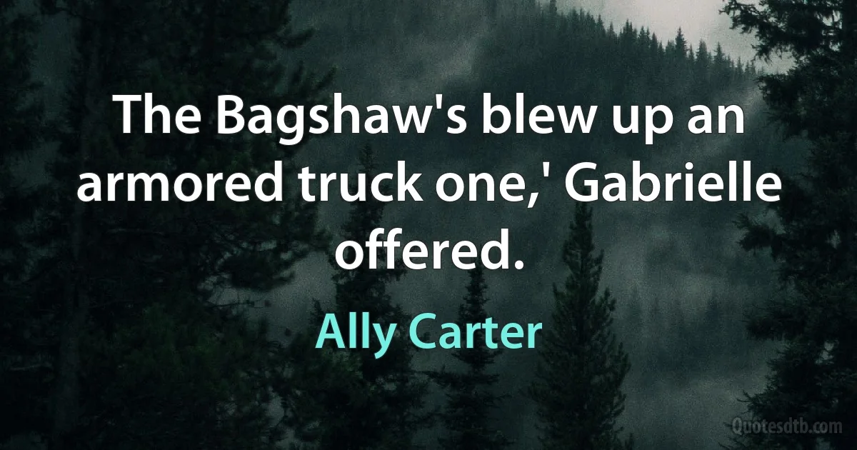 The Bagshaw's blew up an armored truck one,' Gabrielle offered. (Ally Carter)