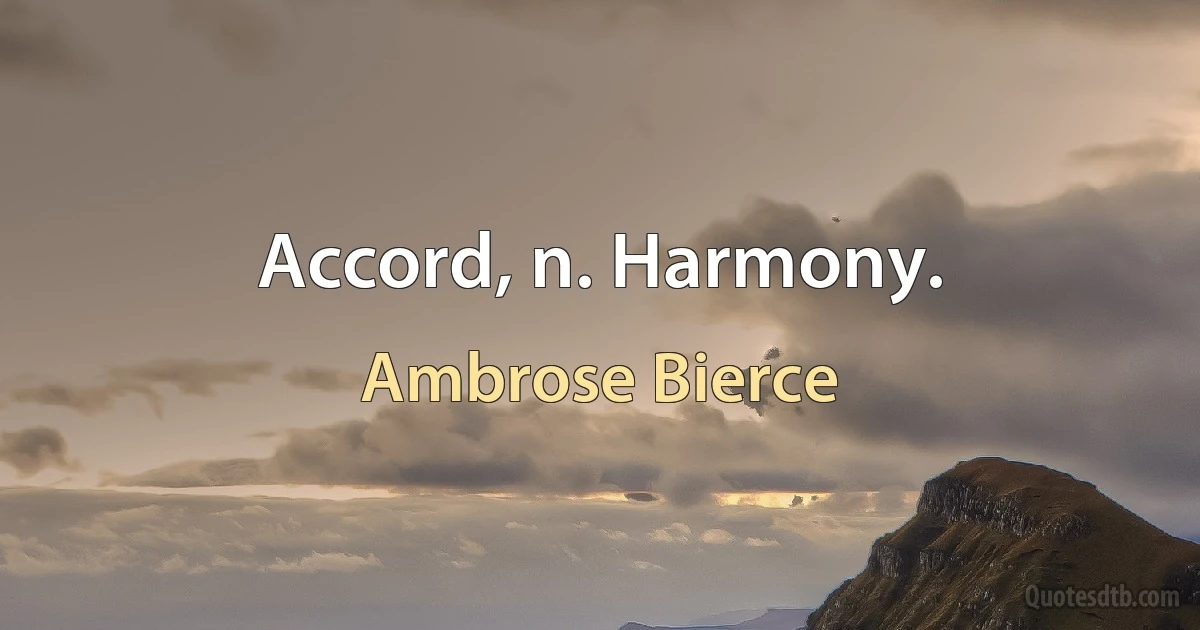 Accord, n. Harmony. (Ambrose Bierce)