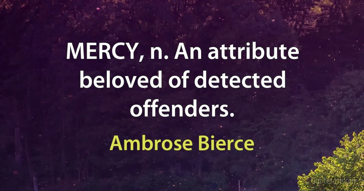 MERCY, n. An attribute beloved of detected offenders. (Ambrose Bierce)