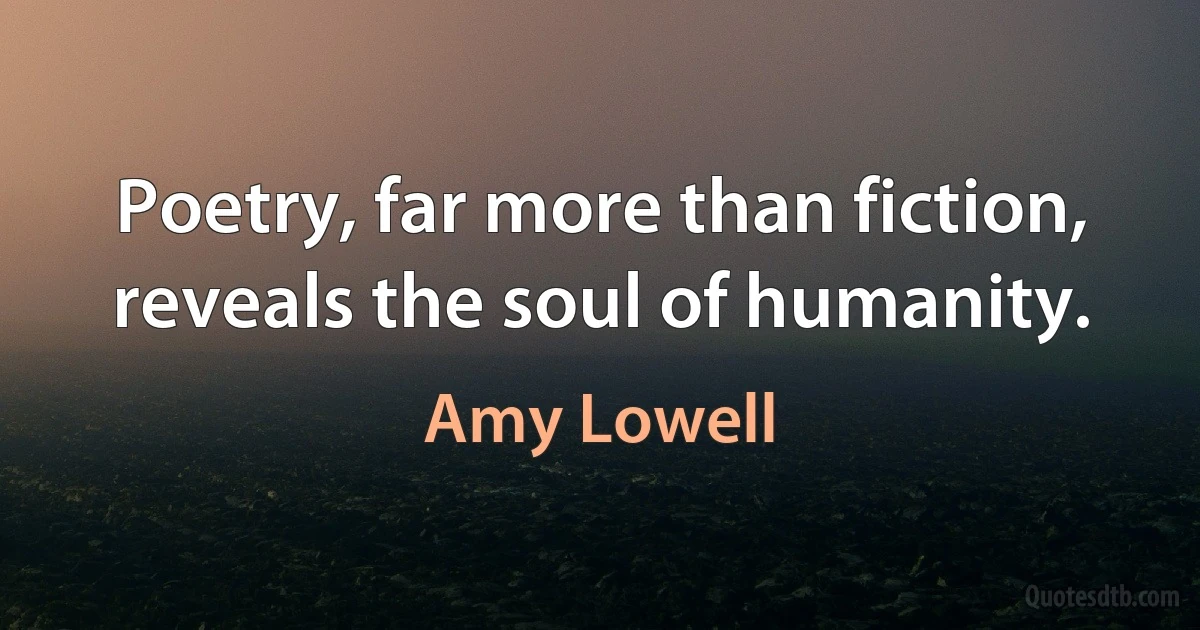 Poetry, far more than fiction, reveals the soul of humanity. (Amy Lowell)