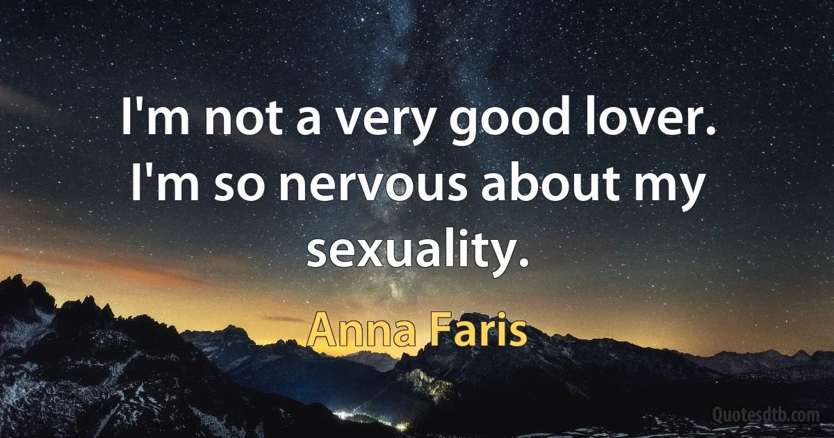 I'm not a very good lover. I'm so nervous about my sexuality. (Anna Faris)