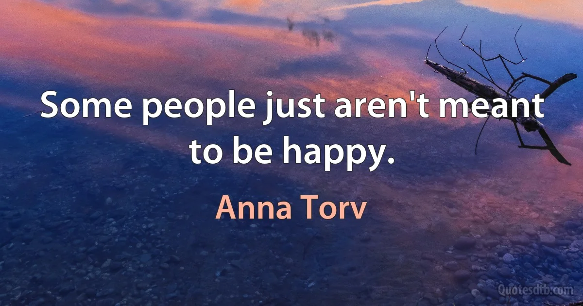 Some people just aren't meant to be happy. (Anna Torv)