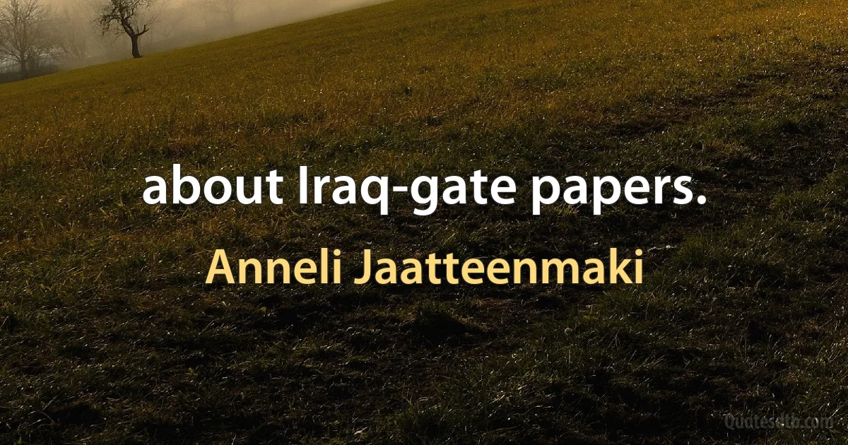 about Iraq-gate papers. (Anneli Jaatteenmaki)