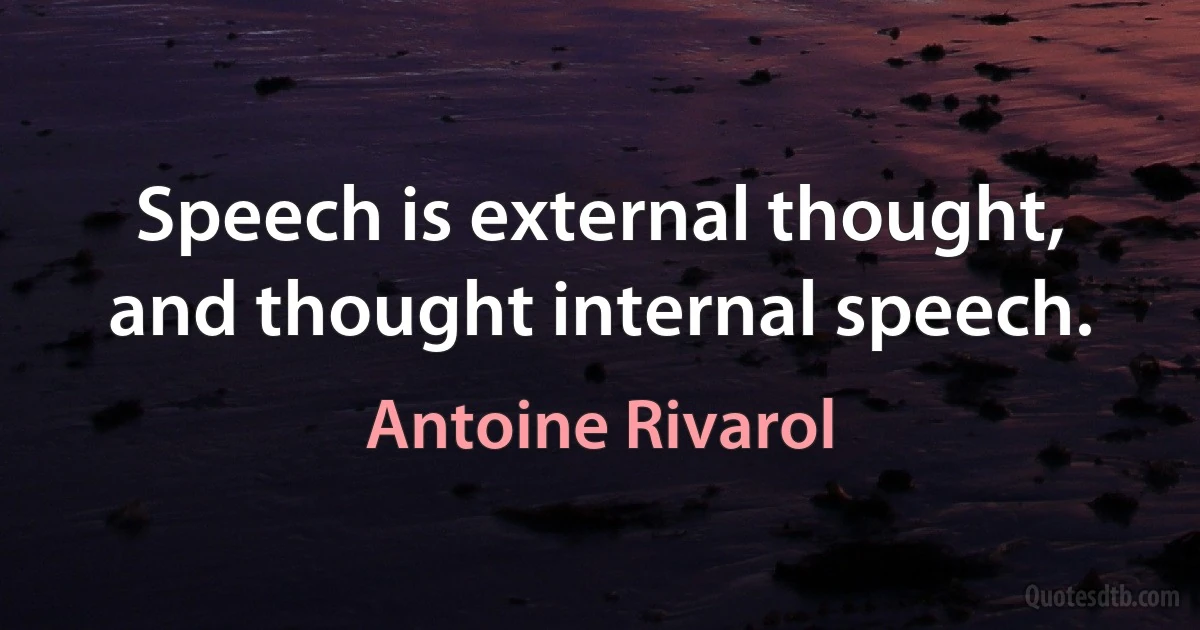 Speech is external thought, and thought internal speech. (Antoine Rivarol)