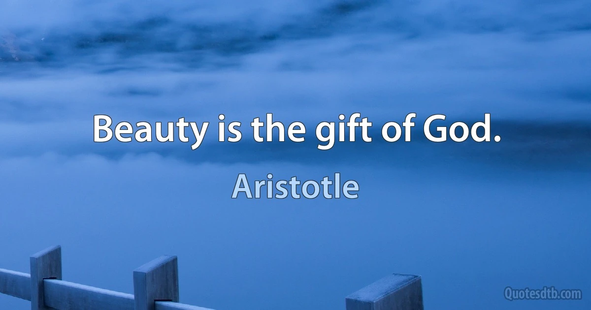 Beauty is the gift of God. (Aristotle)