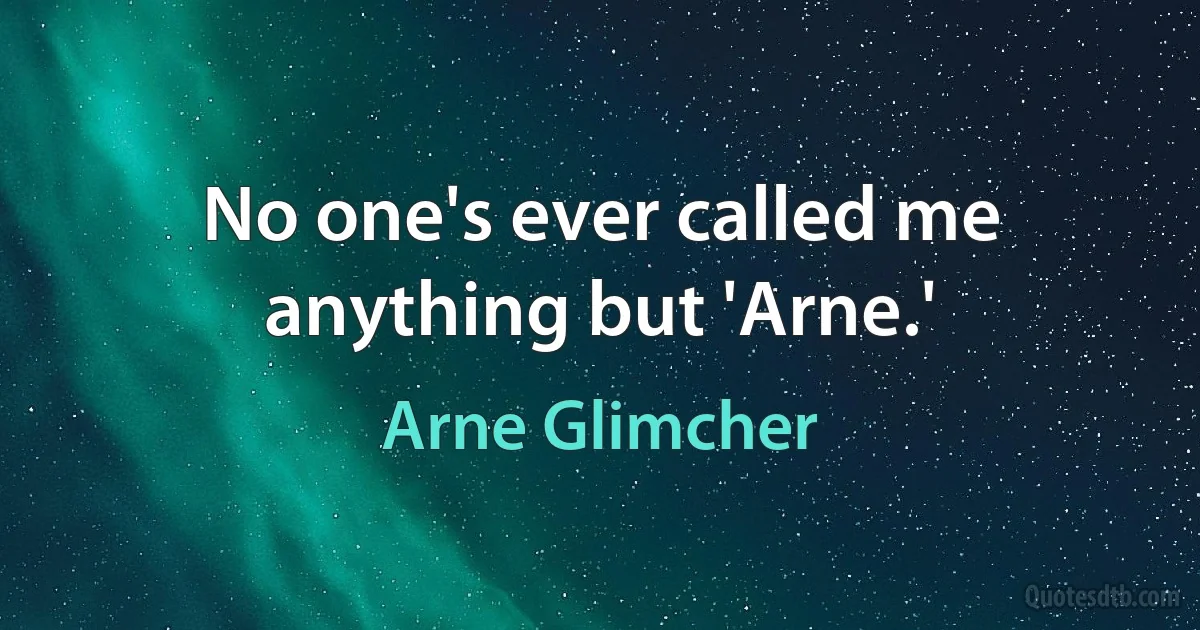 No one's ever called me anything but 'Arne.' (Arne Glimcher)