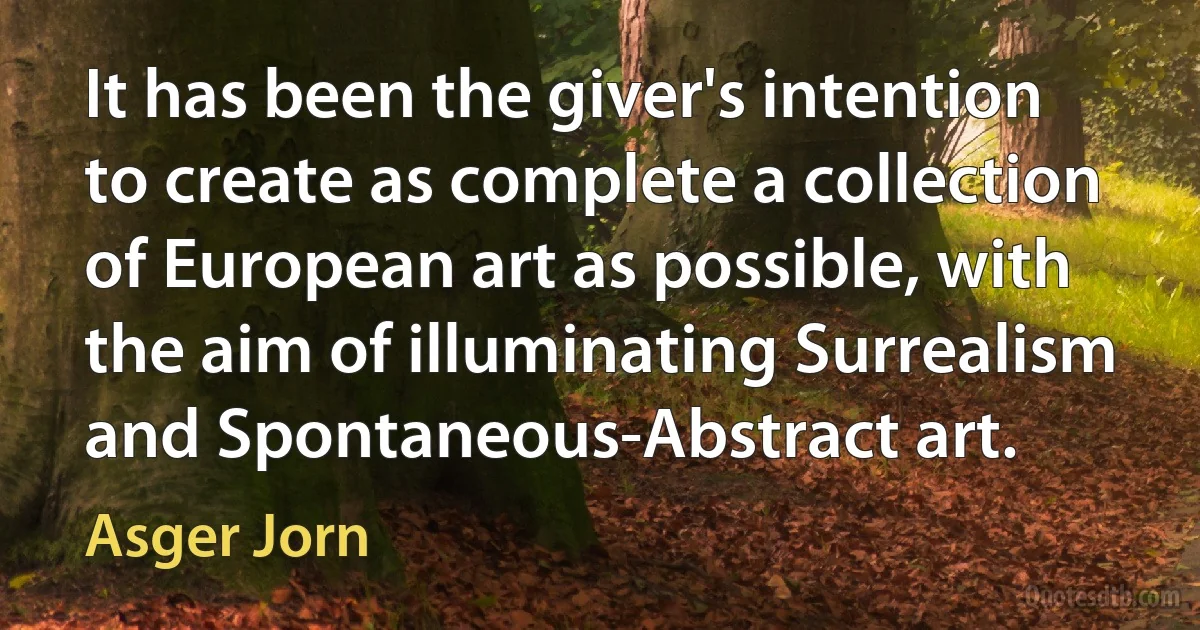 It has been the giver's intention to create as complete a collection of European art as possible, with the aim of illuminating Surrealism and Spontaneous-Abstract art. (Asger Jorn)