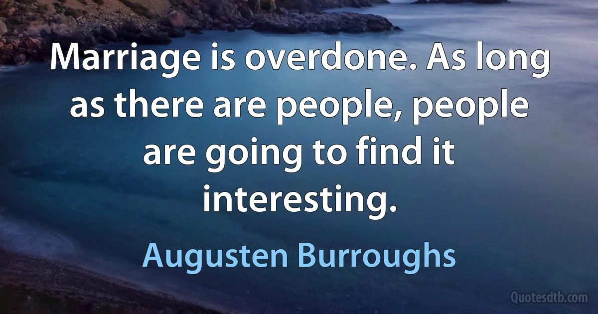 Marriage is overdone. As long as there are people, people are going to find it interesting. (Augusten Burroughs)