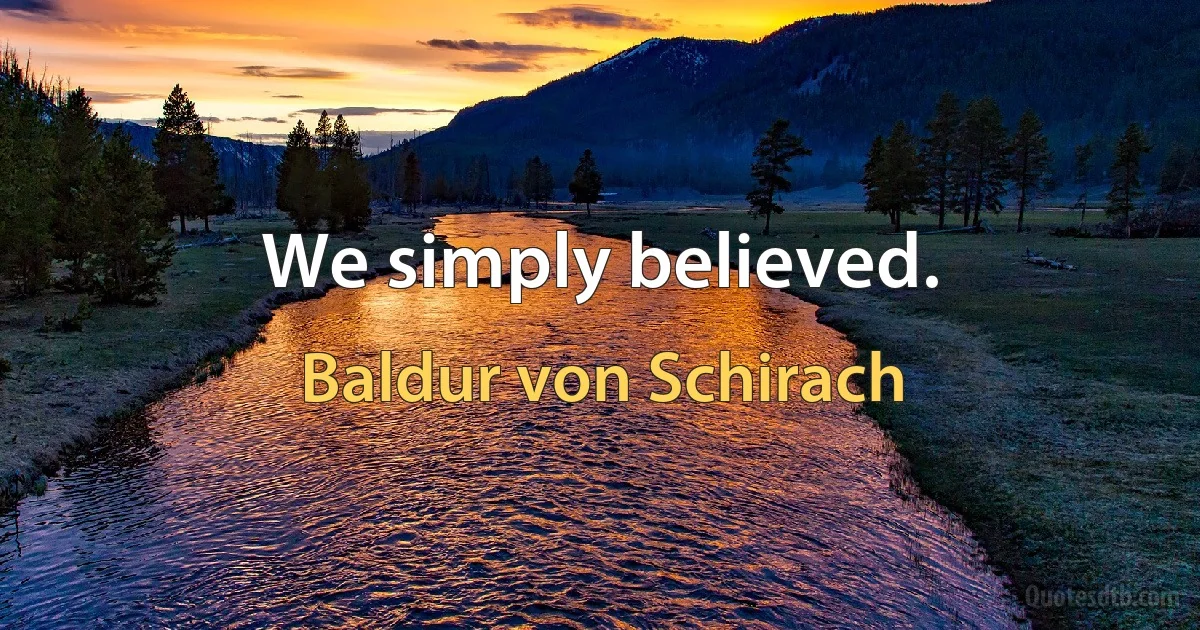 We simply believed. (Baldur von Schirach)