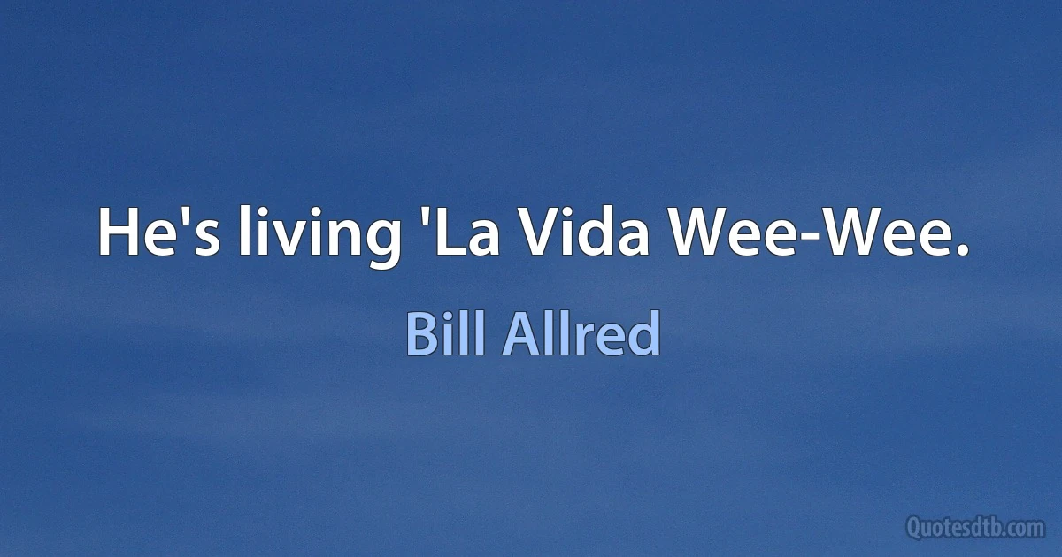 He's living 'La Vida Wee-Wee. (Bill Allred)