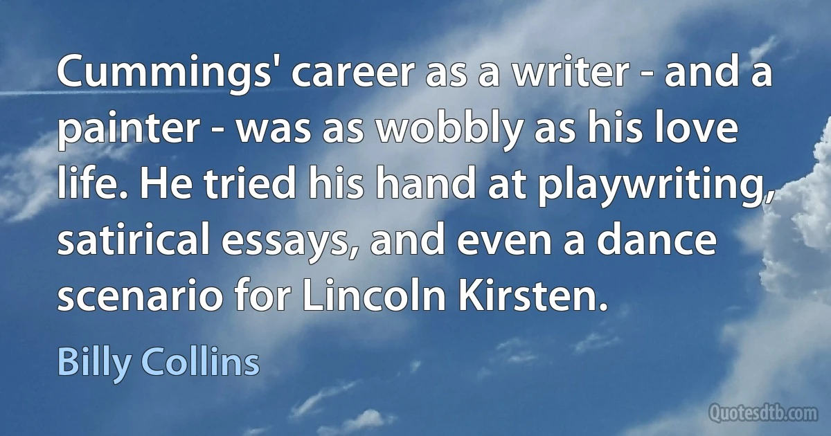 Cummings' career as a writer - and a painter - was as wobbly as his love life. He tried his hand at playwriting, satirical essays, and even a dance scenario for Lincoln Kirsten. (Billy Collins)