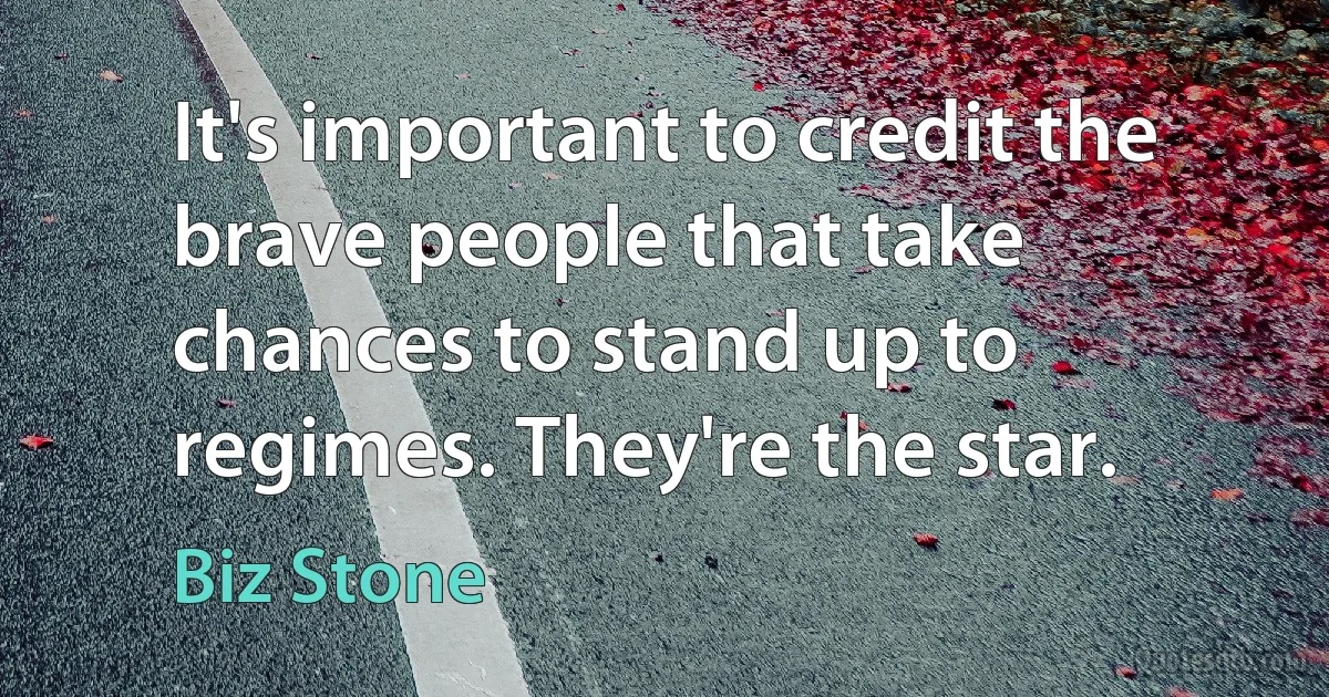 It's important to credit the brave people that take chances to stand up to regimes. They're the star. (Biz Stone)