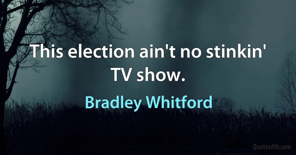 This election ain't no stinkin' TV show. (Bradley Whitford)