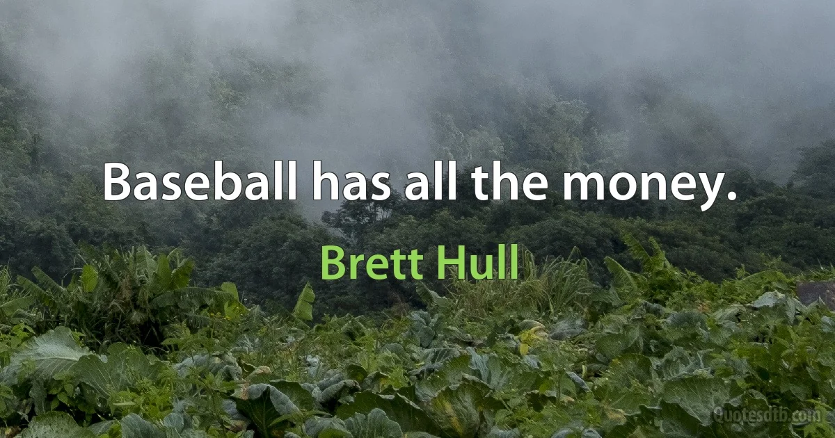 Baseball has all the money. (Brett Hull)