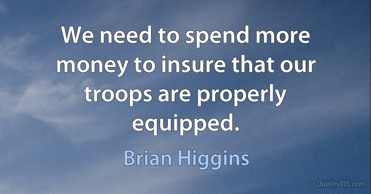 We need to spend more money to insure that our troops are properly equipped. (Brian Higgins)