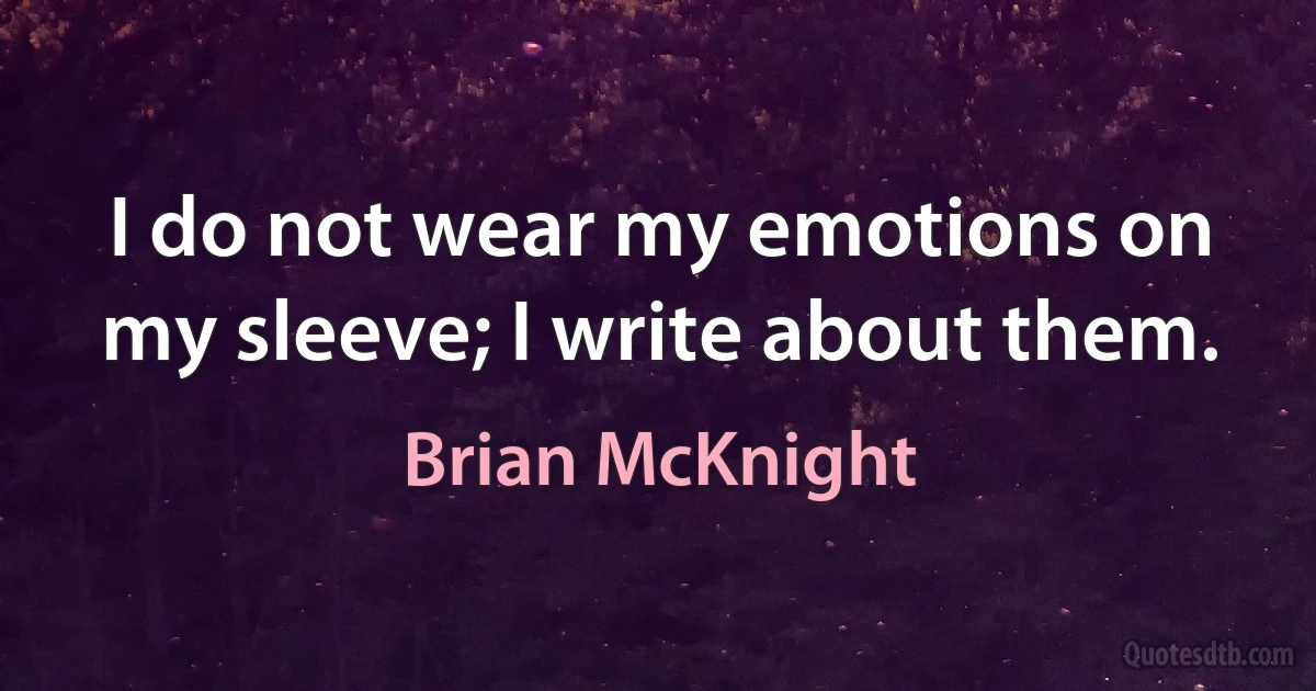 I do not wear my emotions on my sleeve; I write about them. (Brian McKnight)