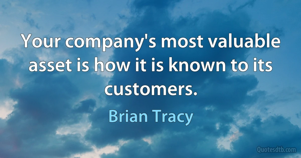 Your company's most valuable asset is how it is known to its customers. (Brian Tracy)