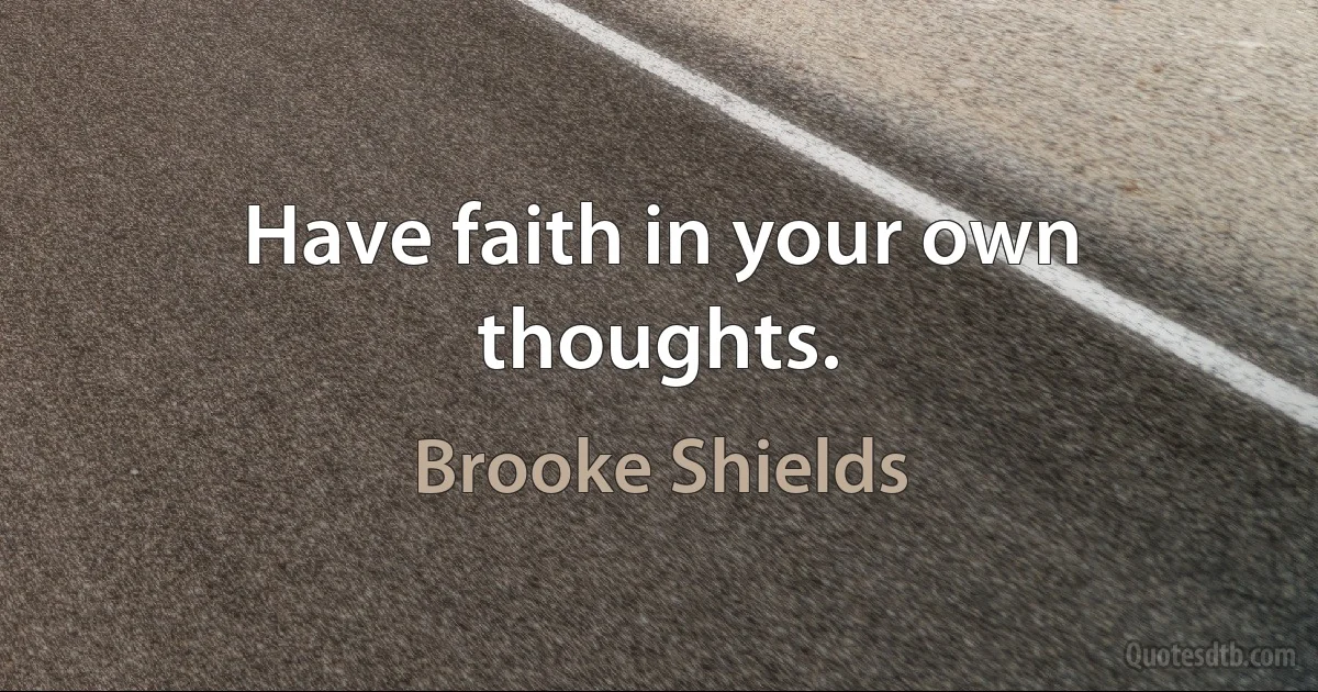 Have faith in your own thoughts. (Brooke Shields)